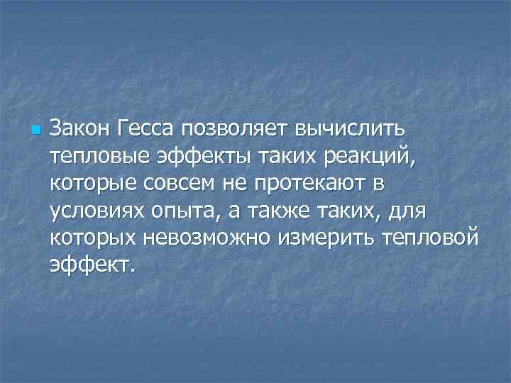 n Закон Гесса позволяет вычислить тепловые эффекты таких реакций, которые совсем не протекают в