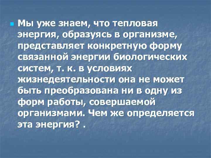 n Мы уже знаем, что тепловая энергия, образуясь в организме, представляет конкретную форму связанной