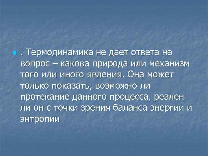 n . Термодинамика не дает ответа на вопрос – какова природа или механизм того