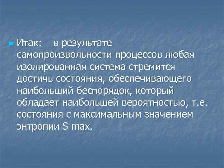 n Итак: в результате самопроизвольности процессов любая изолированная система стремится достичь состояния, обеспечивающего наибольший