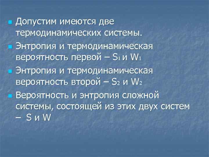 n n Допустим имеются две термодинамических системы. Энтропия и термодинамическая вероятность первой – S
