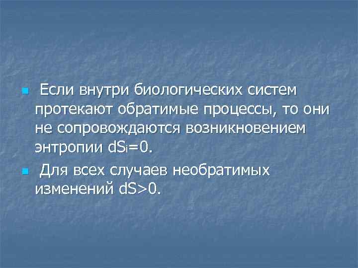 n n Если внутри биологических систем протекают обратимые процессы, то они не сопровождаются возникновением