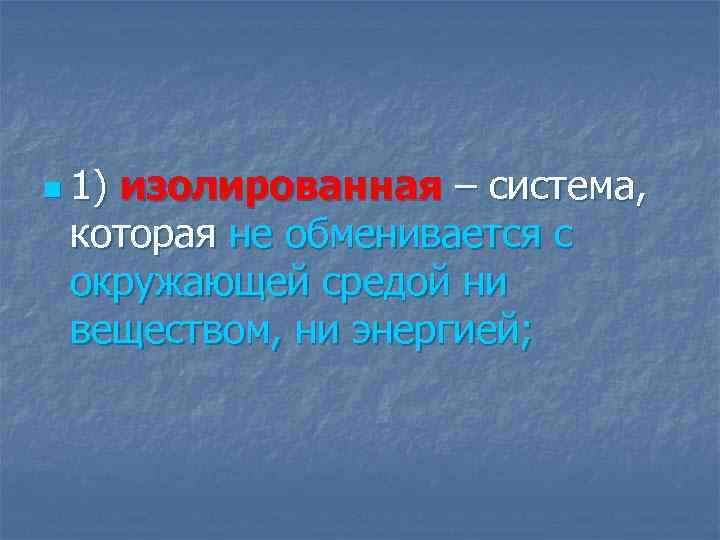 n 1) изолированная – система, которая не обменивается с окружающей средой ни веществом, ни