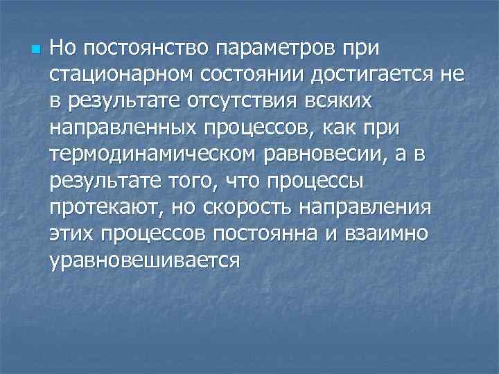 n Но постоянство параметров при стационарном состоянии достигается не в результате отсутствия всяких направленных