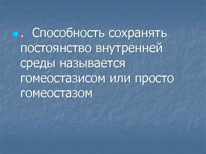 n. Способность сохранять постоянство внутренней среды называется гомеостазисом или просто гомеостазом 