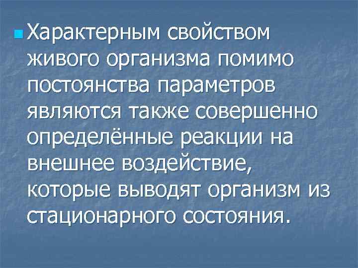 n Характерным свойством живого организма помимо постоянства параметров являются также совершенно определённые реакции на
