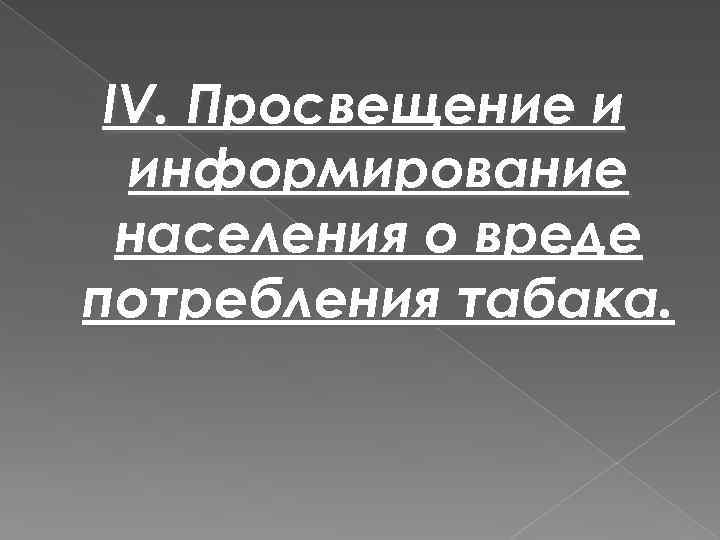 IV. Просвещение и информирование населения о вреде потребления табака. 