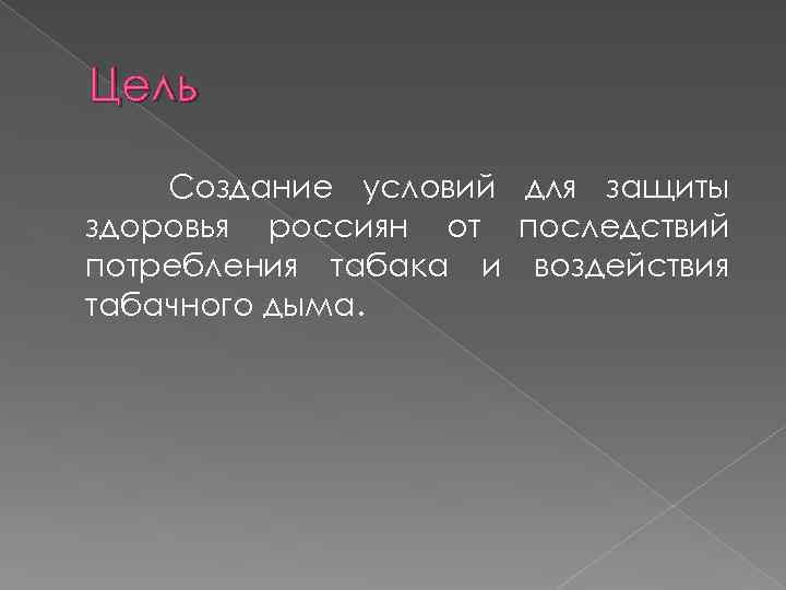 Цель Создание условий для защиты здоровья россиян от последствий потребления табака и воздействия табачного