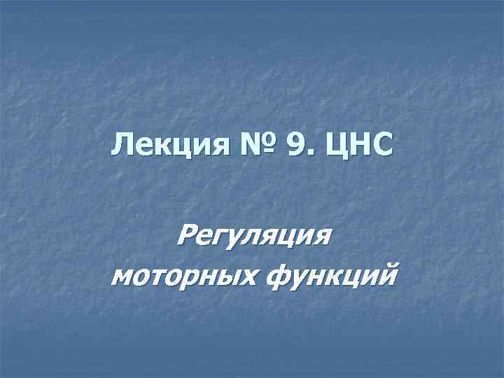 Лекция № 9. ЦНС Регуляция моторных функций 