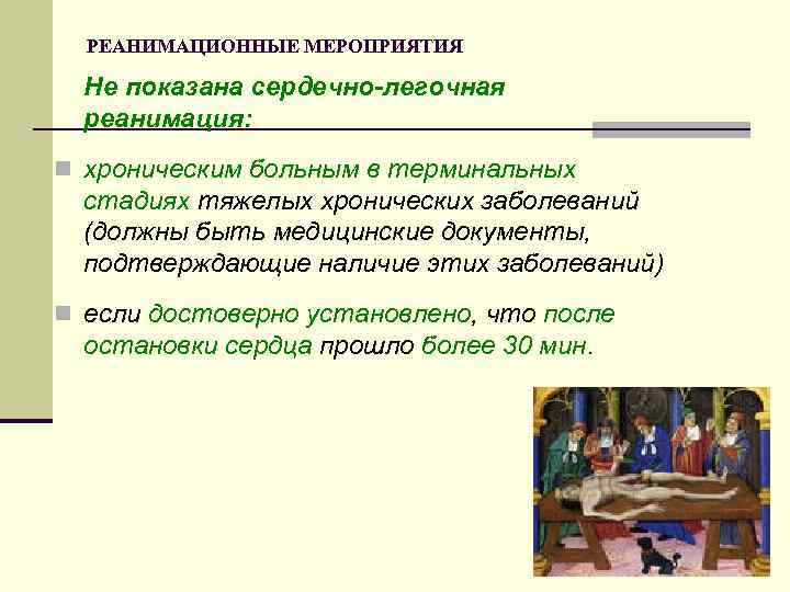 РЕАНИМАЦИОННЫЕ МЕРОПРИЯТИЯ Не показана сердечно-легочная реанимация: n хроническим больным в терминальных стадиях тяжелых хронических