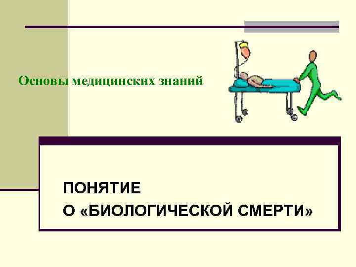Основы медицинских знаний ПОНЯТИЕ О «БИОЛОГИЧЕСКОЙ СМЕРТИ» 
