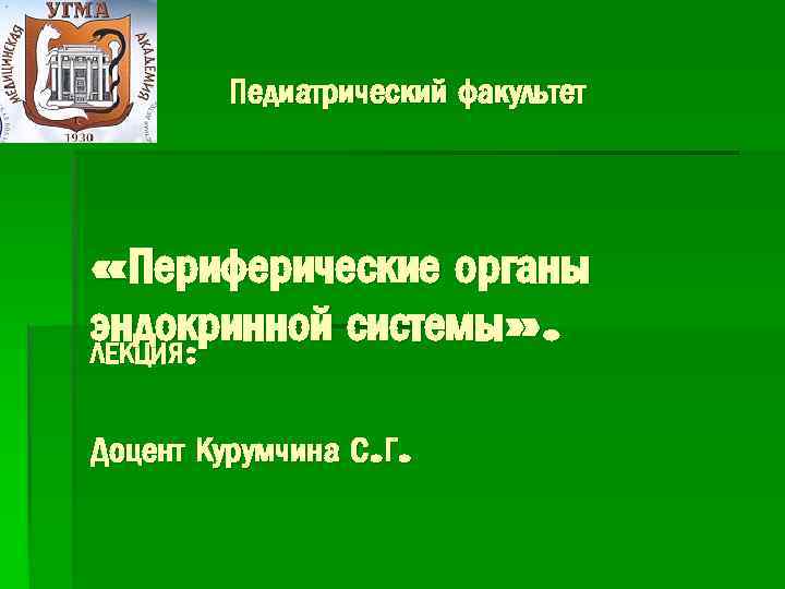 Педиатрический факультет «Периферические органы эндокринной системы» . ЛЕКЦИЯ: Доцент Курумчина С. Г. 