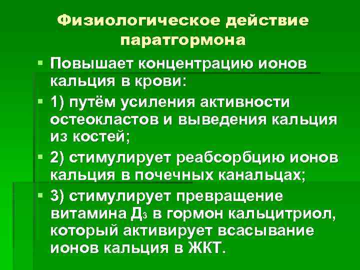§ § Физиологическое действие паратгормона Повышает концентрацию ионов кальция в крови: 1) путём усиления