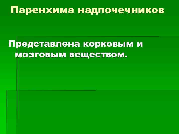 Паренхима надпочечников Представлена корковым и мозговым веществом. 