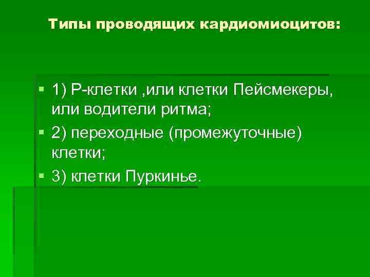 Типы проводящих кардиомиоцитов: § 1) Р-клетки , или клетки Пейсмекеры, или водители ритма; §