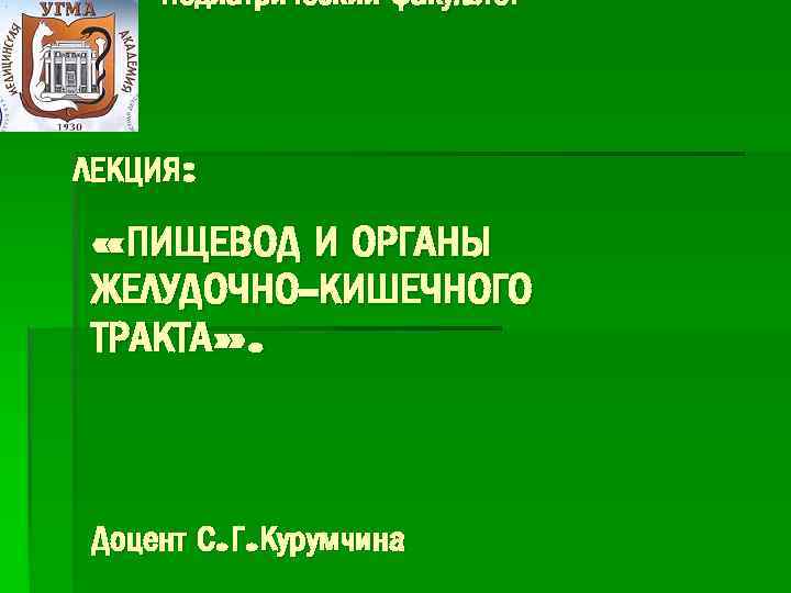  Педиатрический факультет ЛЕКЦИЯ: «ПИЩЕВОД И ОРГАНЫ ЖЕЛУДОЧНО-КИШЕЧНОГО ТРАКТА» . Доцент С. Г. Курумчина