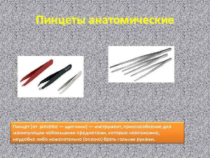 Пинцеты анатомические Пинцет (от pincette — щипчики) — инструмент, приспособление для манипуляции небольшими предметами,