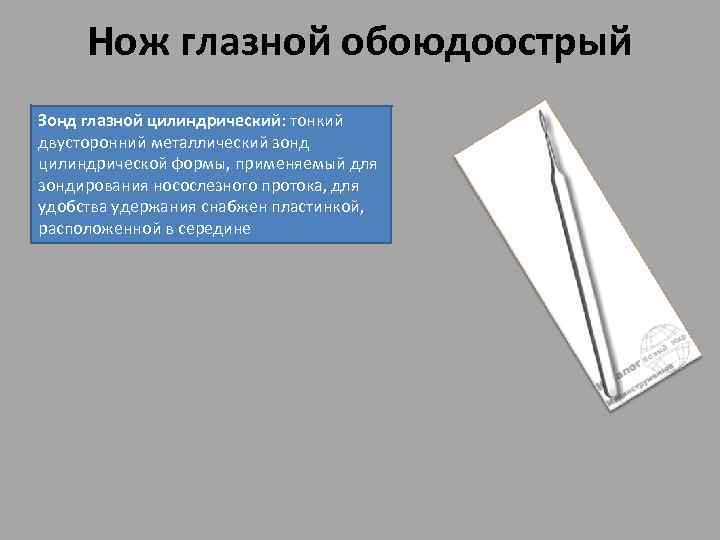 Нож глазной обоюдоострый Зонд глазной цилиндрический: тонкий двусторонний металлический зонд цилиндрической формы, применяемый для
