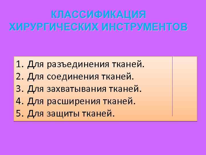 КЛАССИФИКАЦИЯ ХИРУРГИЧЕСКИХ ИНСТРУМЕНТОВ 1. 2. 3. 4. 5. Для разъединения тканей. Для соединения тканей.