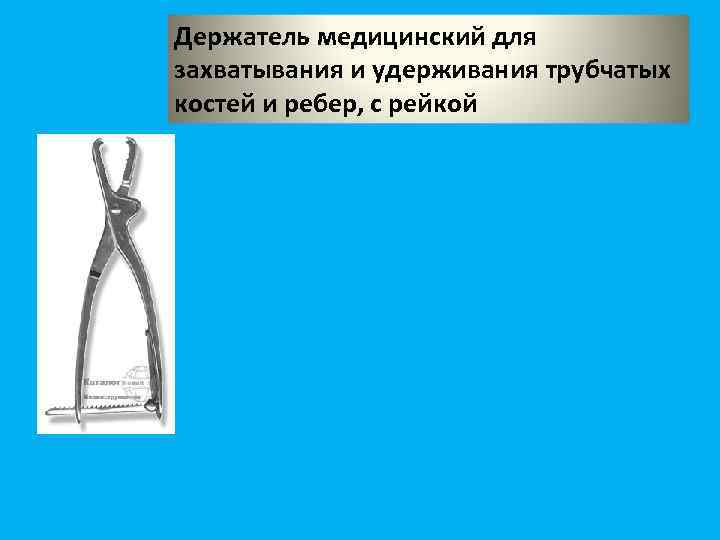 Держатель медицинский для захватывания и удерживания трубчатых костей и ребер, с рейкой 