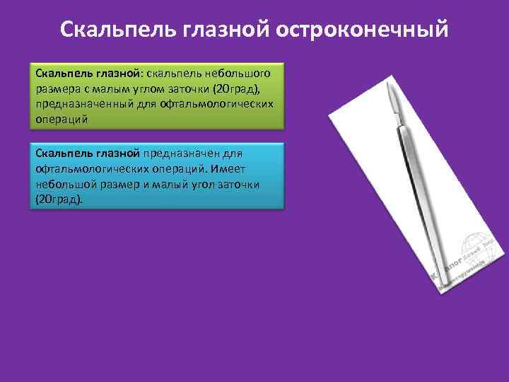Скальпель глазной остроконечный Скальпель глазной: скальпель небольшого размера с малым углом заточки (20 град),