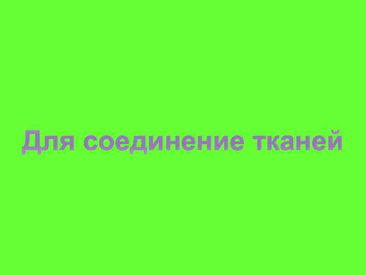 Для соединение тканей 