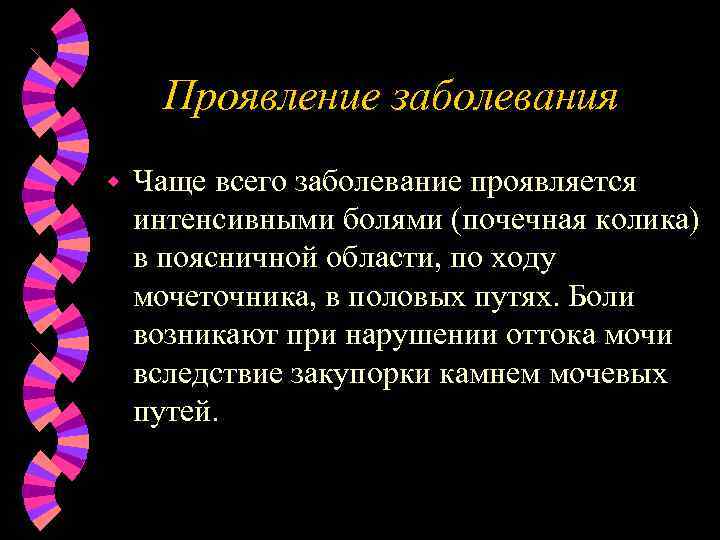 Проявление заболевания w Чаще всего заболевание проявляется интенсивными болями (почечная колика) в поясничной области,