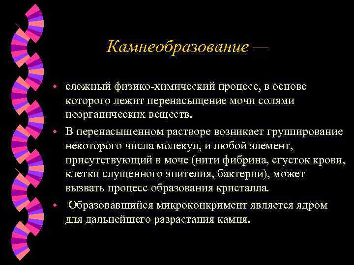 Камнеобразование — сложный физико-химический процесс, в основе которого лежит перенасыщение мочи солями неорганических веществ.