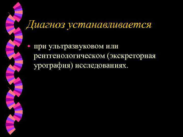 Диагноз устанавливается w при ультразвуковом или рентгенологическом (экскреторная урография) исследованиях. 