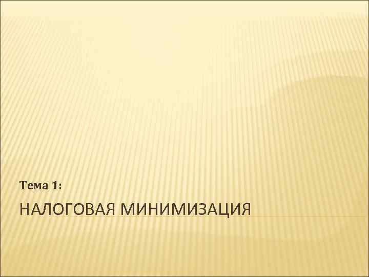 Тема 1: НАЛОГОВАЯ МИНИМИЗАЦИЯ 