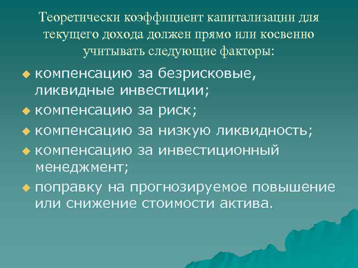 Теоретически коэффициент капитализации для текущего дохода должен прямо или косвенно учитывать следующие факторы: компенсацию