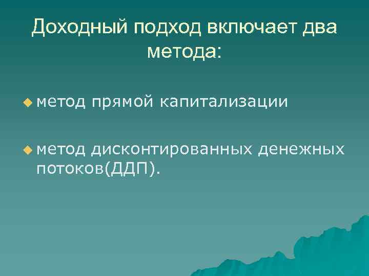 Доходный подход включает два метода: u метод прямой капитализации дисконтированных денежных потоков(ДДП). 