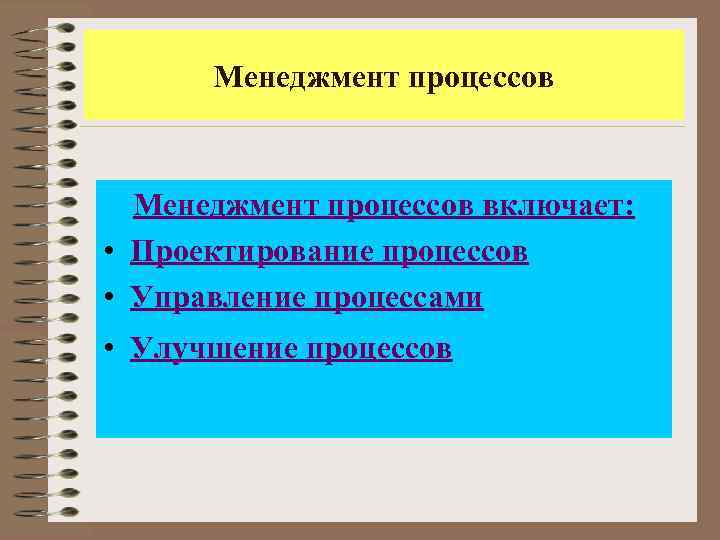 Менеджмент процессов включает: • Проектирование процессов • Управление процессами • Улучшение процессов 