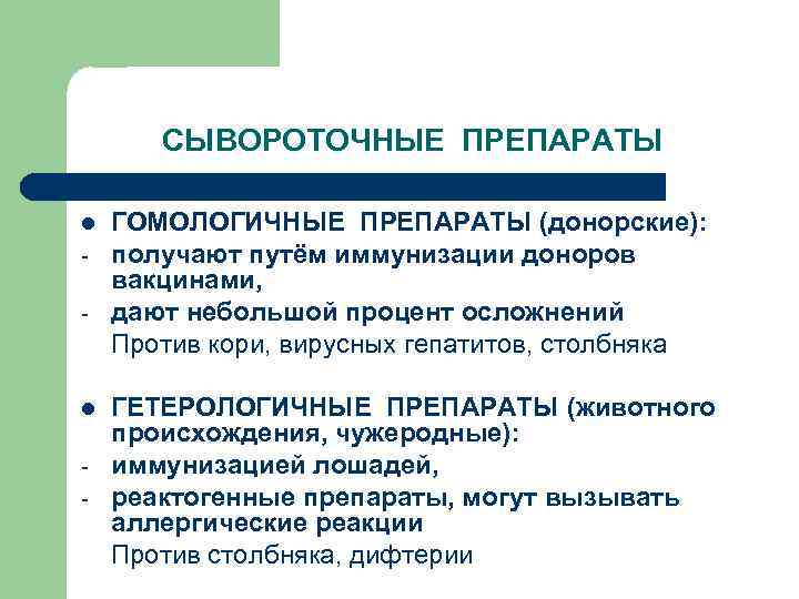 СЫВОРОТОЧНЫЕ ПРЕПАРАТЫ l - ГОМОЛОГИЧНЫЕ ПРЕПАРАТЫ (донорские): получают путём иммунизации доноров вакцинами, дают небольшой
