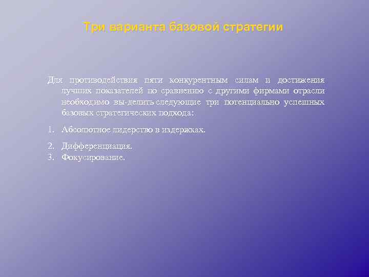 Три варианта базовой стратегии Для противодействия пяти конкурентным силам и достижения лучших показателей по