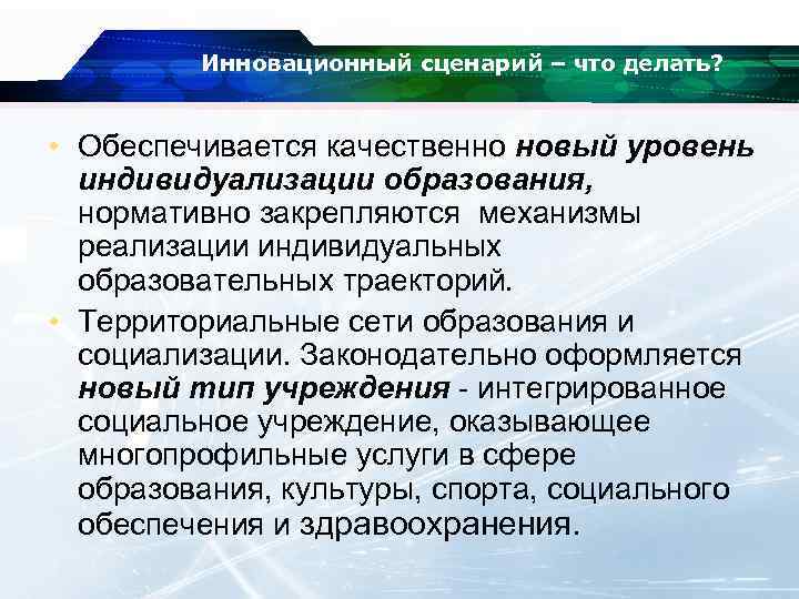 Инновационный сценарий – что делать? • Обеспечивается качественно новый уровень индивидуализации образования, нормативно закрепляются