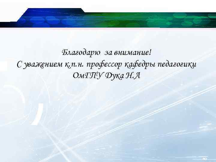 Благодарю за внимание! С уважением к. п. н. профессор кафедры педагогики Ом. ГПУ Дука