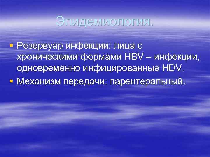 Эпидемиология. § Резервуар инфекции: лица с хроническими формами НBV – инфекции, одновременно инфицированные HDV.