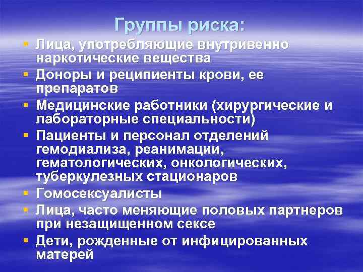Группы риска: § Лица, употребляющие внутривенно наркотические вещества § Доноры и реципиенты крови, ее