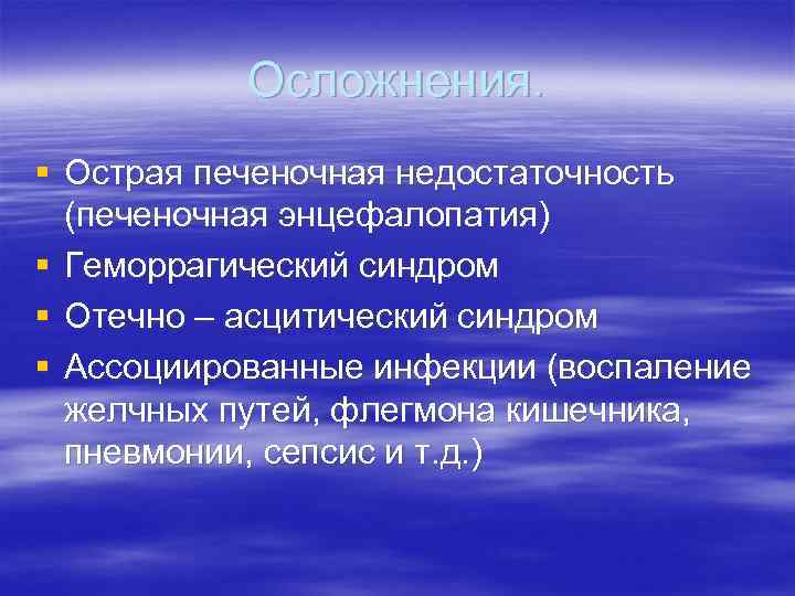 Осложнения. § Острая печеночная недостаточность (печеночная энцефалопатия) § Геморрагический синдром § Отечно – асцитический