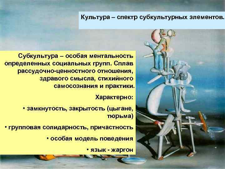 Культура – спектр субкультурных элементов. Субкультура – особая ментальность определенных социальных групп. Сплав рассудочно-ценностного