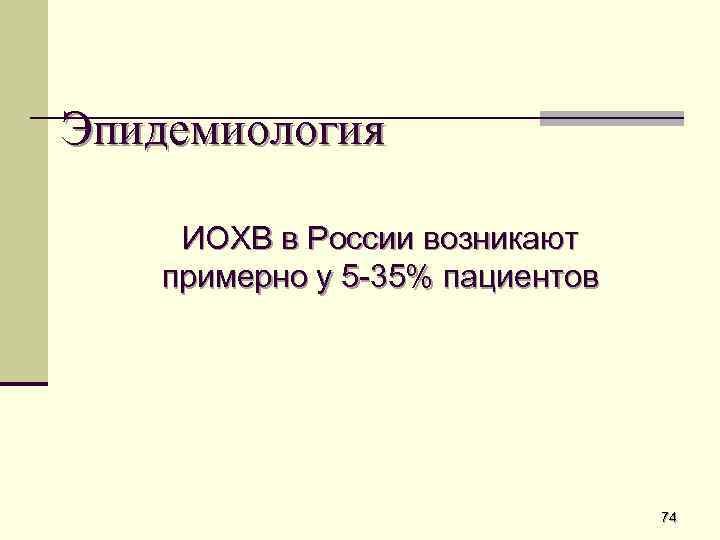 Эпидемиология ИОХВ в России возникают примерно у 5 -35% пациентов 74 
