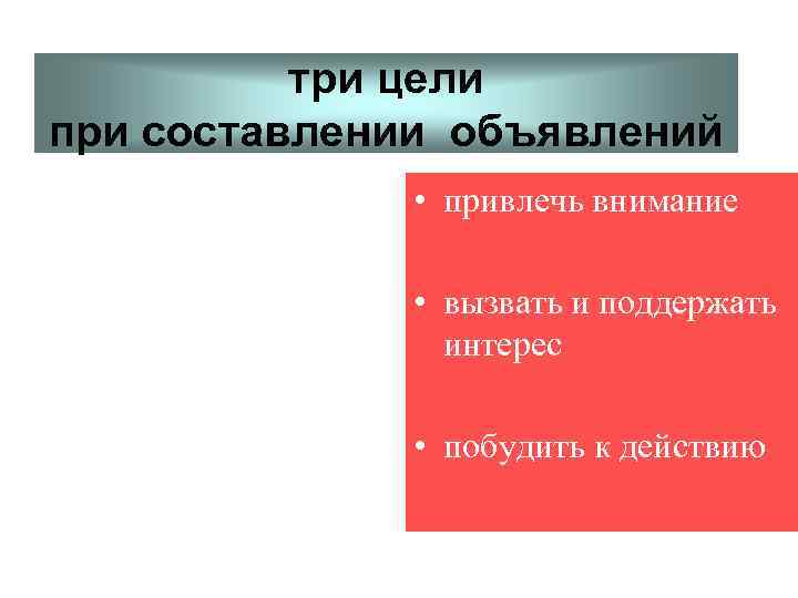три цели при составлении объявлений • привлечь внимание • вызвать и поддержать интерес •