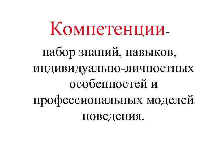 Компетенции- набор знаний, навыков, индивидуально-личностных особенностей и профессиональных моделей поведения. 