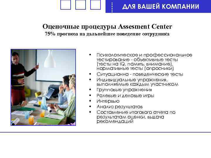 ДЛЯ ВАШЕЙ КОМПАНИИ Оценочные процедуры Assesment Center 75% прогноза на дальнейшее поведение сотрудника •