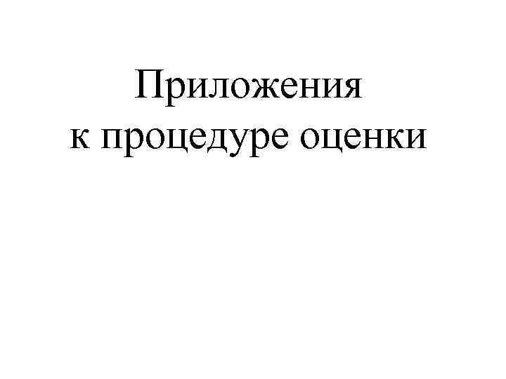 Приложения к процедуре оценки 