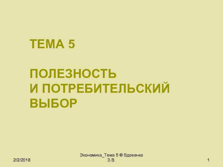 ТЕМА 5 ПОЛЕЗНОСТЬ И ПОТРЕБИТЕЛЬСКИЙ ВЫБОР 2/2/2018 Экономика_Тема 5 © Вдовенко З. В. 1