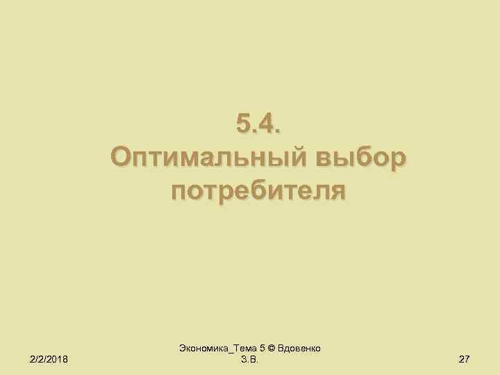 5. 4. Оптимальный выбор потребителя 2/2/2018 Экономика_Тема 5 © Вдовенко З. В. 27 