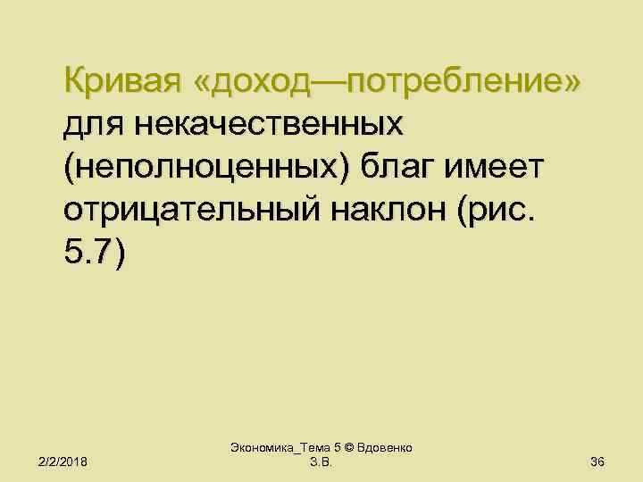 Кривая «доход—потребление» для некачественных (неполноценных) благ имеет отрицательный наклон (рис. 5. 7) 2/2/2018 Экономика_Тема