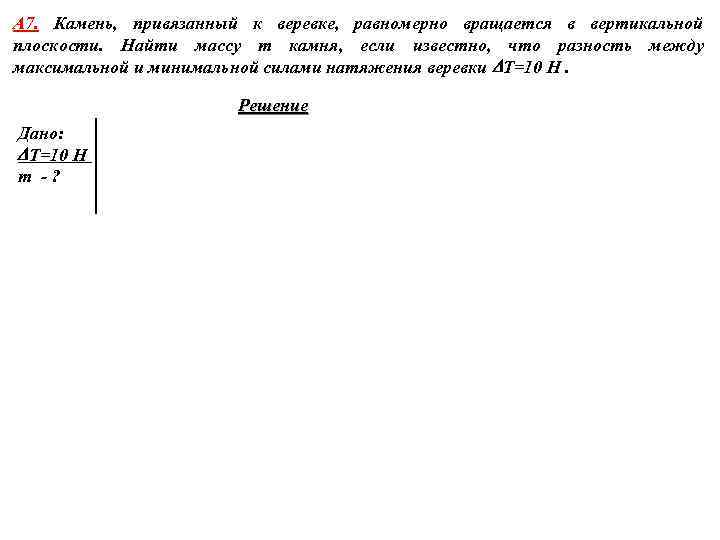 А 7. Камень, привязанный к веревке, равномерно вращается в вертикальной плоскости. Найти массу m
